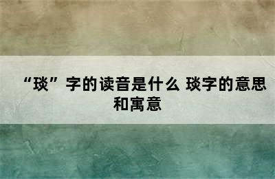 “琰”字的读音是什么 琰字的意思和寓意